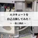 【セルフメンテナンス】エコキュートを点検してみた|一条工務店